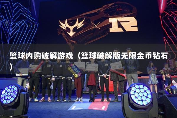 篮球内购破解游戏（篮球破解版无限金币钻石）