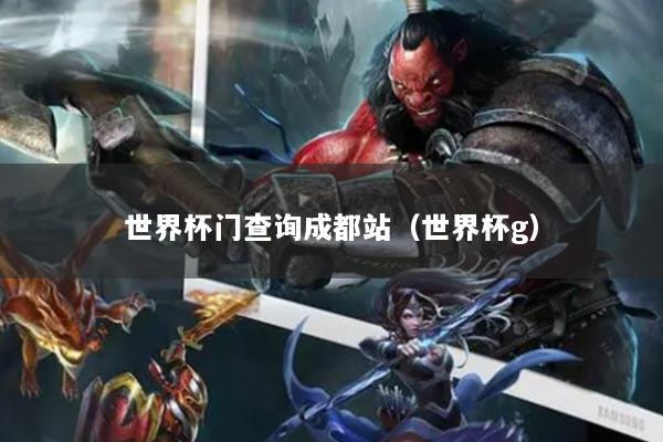 世界杯门查询成都站（世界杯g）