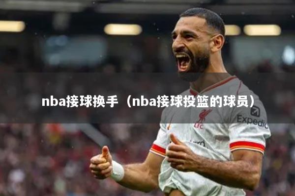 nba接球换手（nba接球投篮的球员）