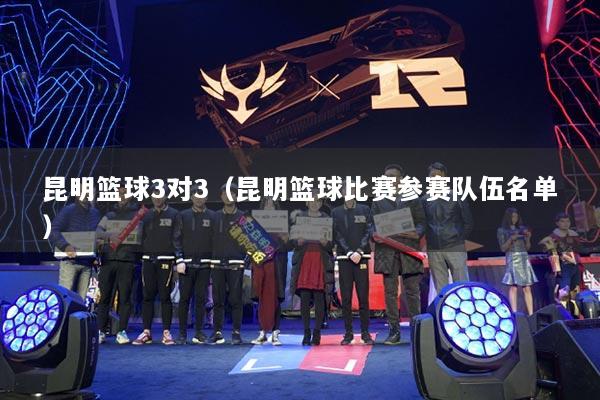 昆明篮球3对3（昆明篮球比赛参赛队伍名单）