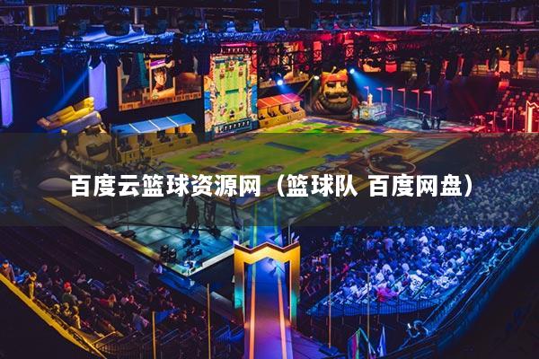 百度云篮球资源网（篮球队 百度网盘）