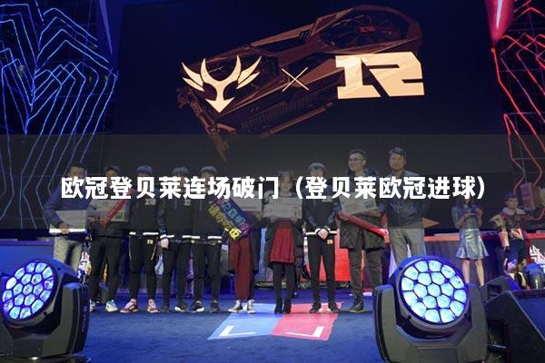 欧冠登贝莱连场破门（登贝莱欧冠进球）