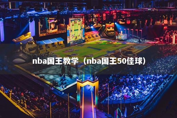 nba国王教学（nba国王50佳球）