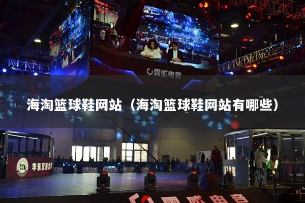海淘篮球鞋网站（海淘篮球鞋网站有哪些）