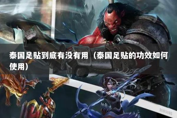 泰国足贴到底有没有用（泰国足贴的功效如何使用）