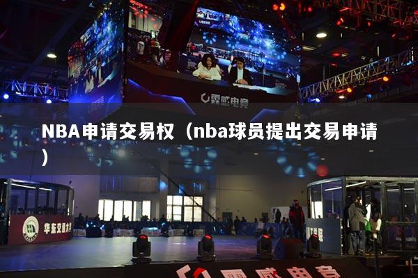 NBA申请交易权（nba球员提出交易申请）