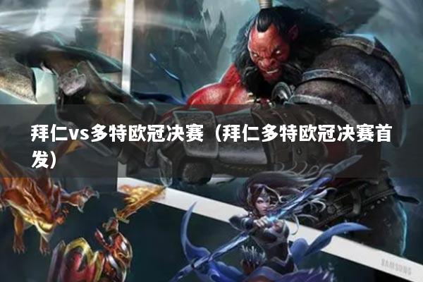 拜仁vs多特欧冠决赛（拜仁多特欧冠决赛首发）