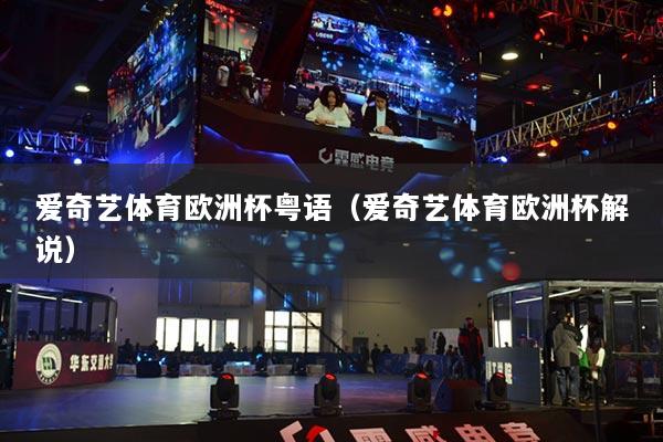 爱奇艺体育欧洲杯粤语（爱奇艺体育欧洲杯解说）