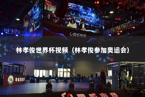 林孝俊世界杯视频（林孝俊参加奥运会）