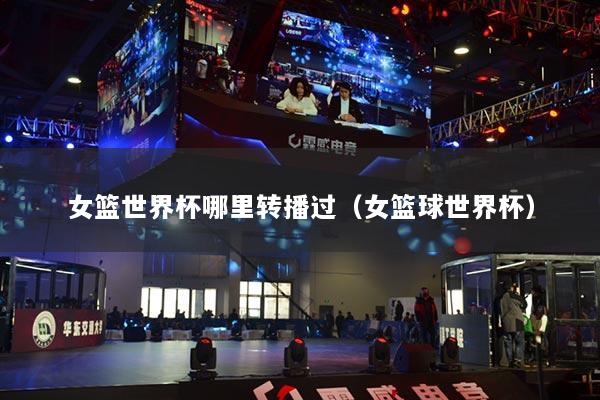 女篮世界杯哪里转播过(女篮球世界杯)