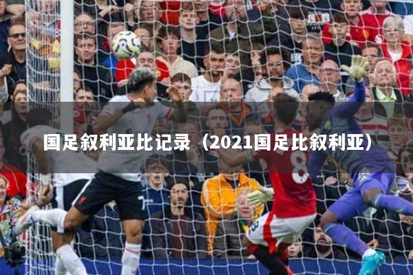 国足叙利亚比记录（2021国足比叙利亚）