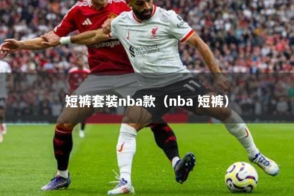 短裤套装nba款（nba 短裤）